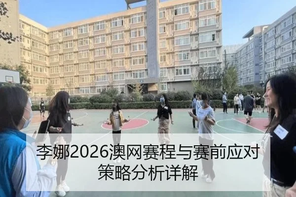 李娜2026澳网赛程与赛前应对策略分析详解